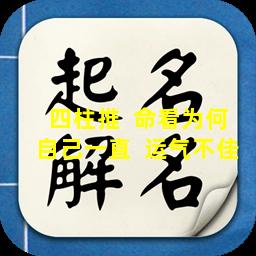 四柱推  命看为何自己一直  运气不佳